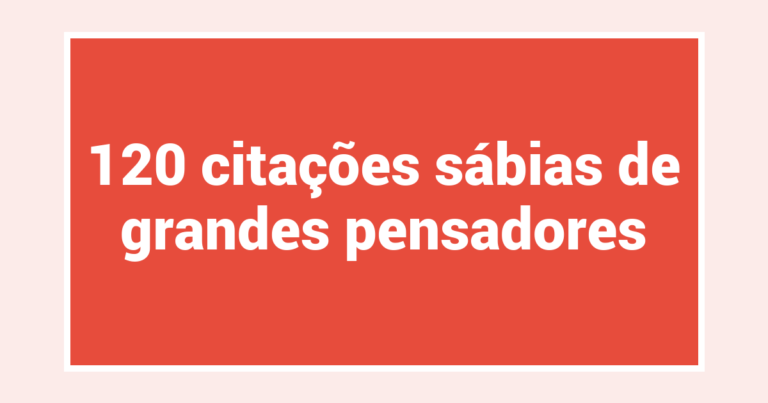 120 citações sábias de grandes pensadores