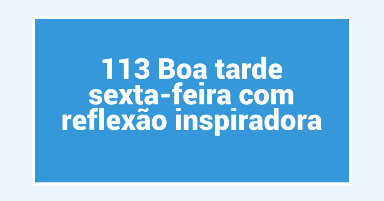 113 Boa tarde sexta-feira com reflexão inspiradora