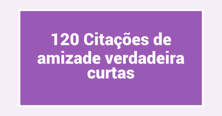 120 Citações de amizade verdadeira curtas