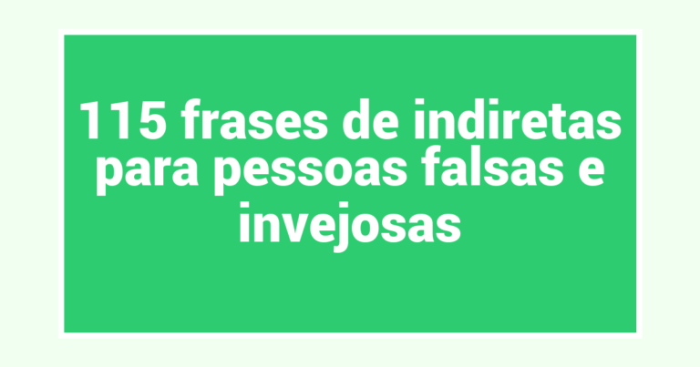 115 frases de indiretas para pessoas falsas e invejosas