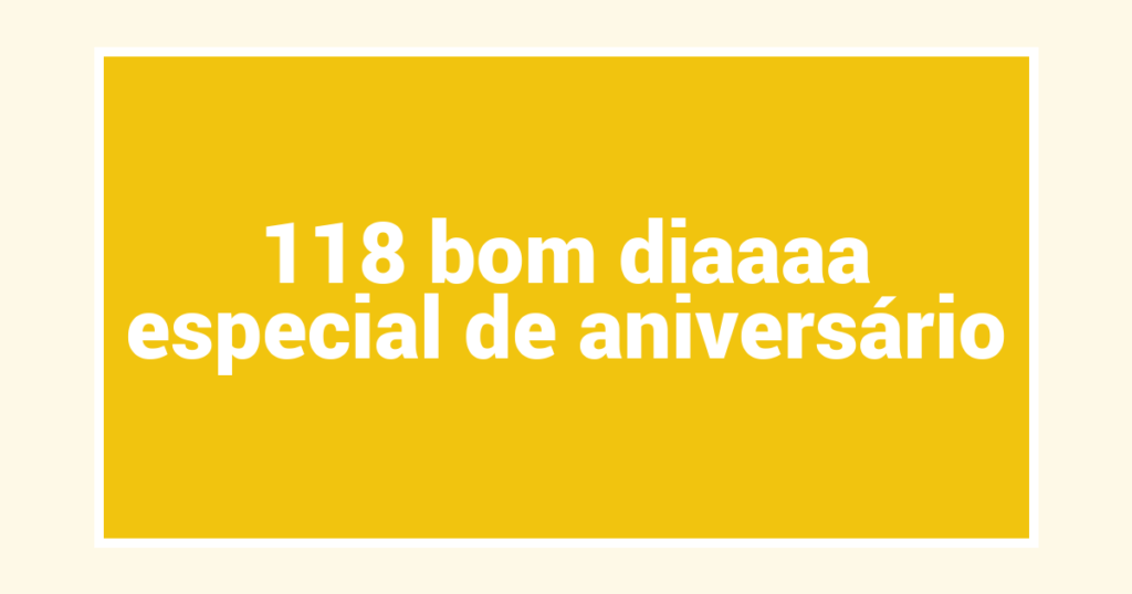 118 bom diaaaa especial de aniversário