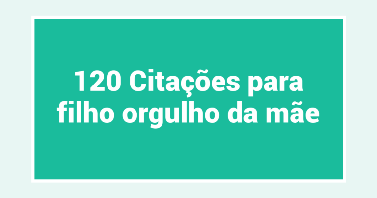 120 Citações para filho orgulho da mãe
