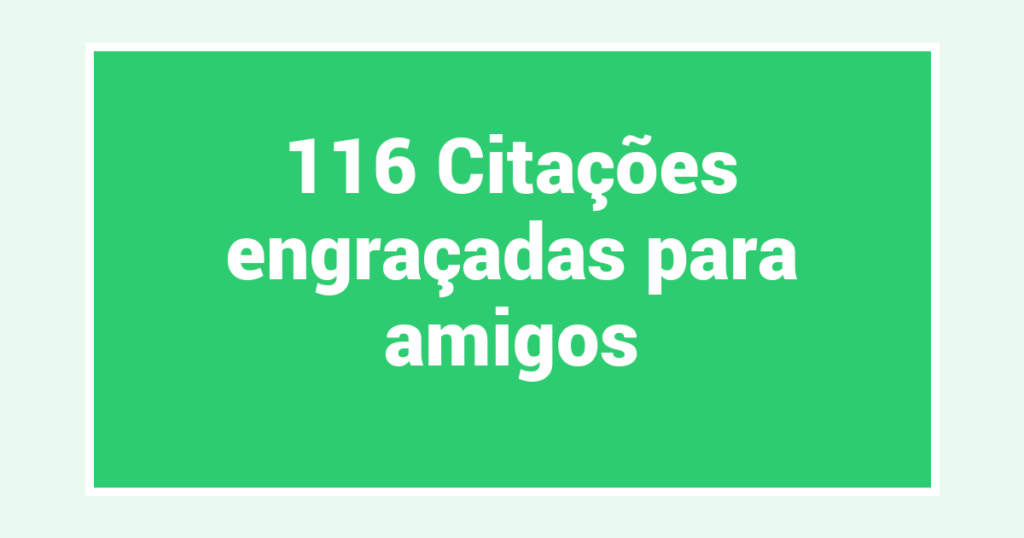 116 Citações engraçadas para amigos