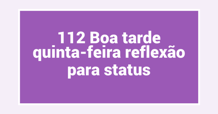 112 Boa tarde quinta-feira reflexão para status