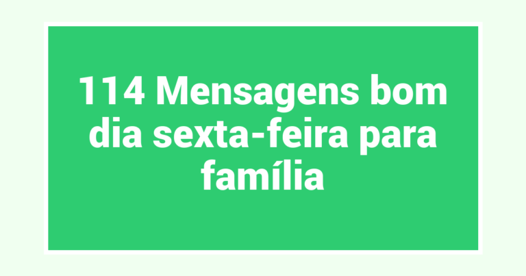 114 Mensagens bom dia sexta-feira para família