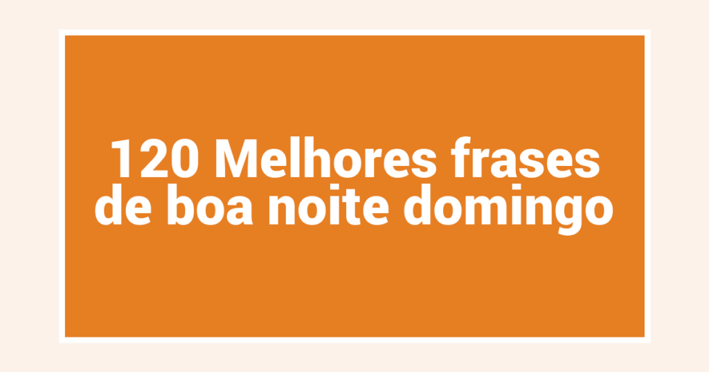120 Melhores frases de boa noite domingo