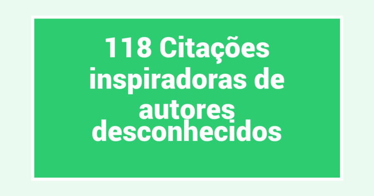 118 Citações inspiradoras de autores desconhecidos