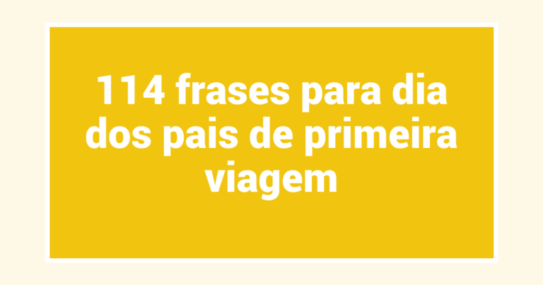 114 frases para dia dos pais de primeira viagem