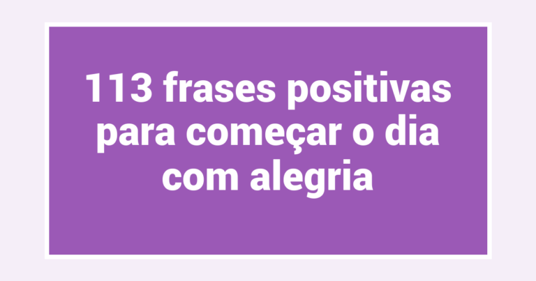 113 frases positivas para começar o dia com alegria