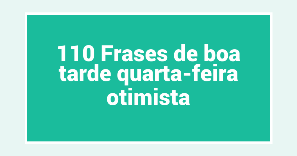110 Frases de boa tarde quarta-feira otimista