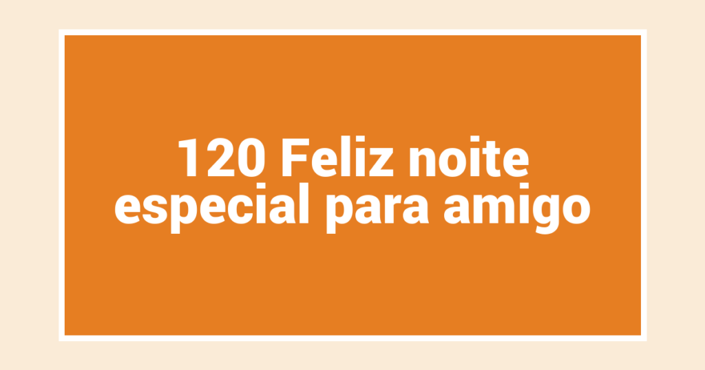 120 Feliz noite especial para amigo