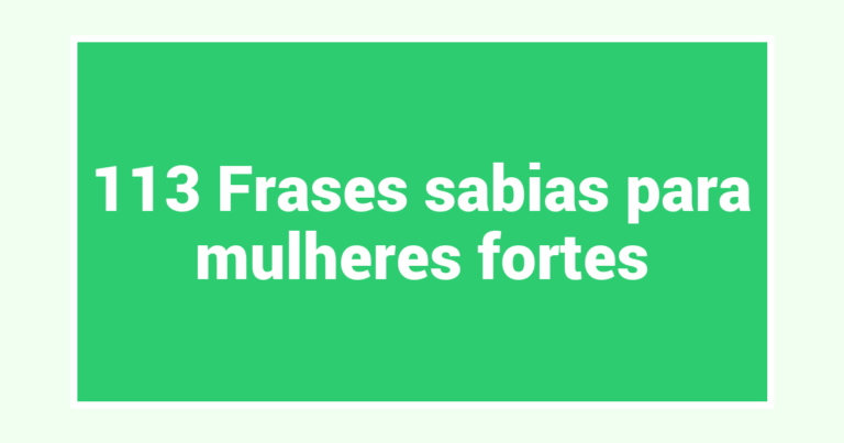 113 Frases sabias para mulheres fortes