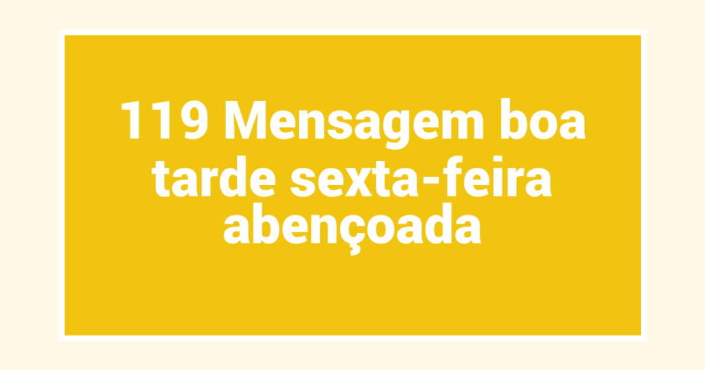 119 Mensagem boa tarde sexta-feira abençoada