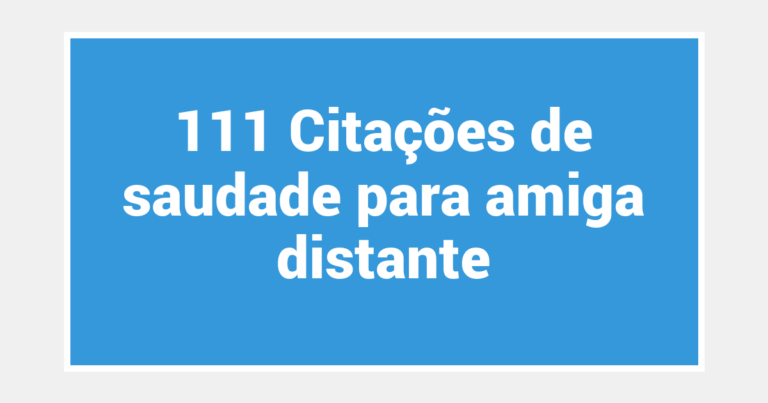 111 Citações de saudade para amiga distante