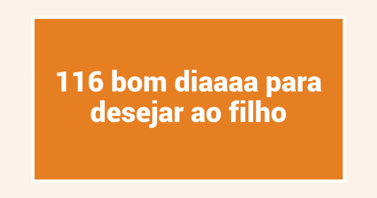 116 bom diaaaa para desejar ao filho