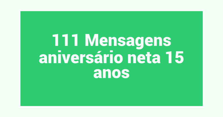 111 Mensagens aniversário neta 15 anos