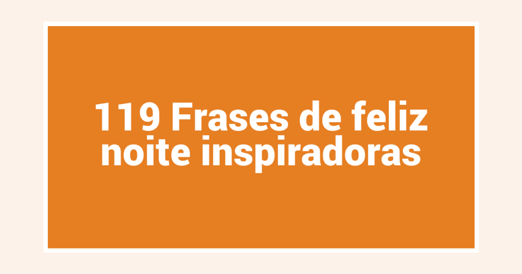 119 Frases de feliz noite inspiradoras