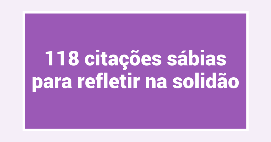 118 citações sábias para refletir na solidão