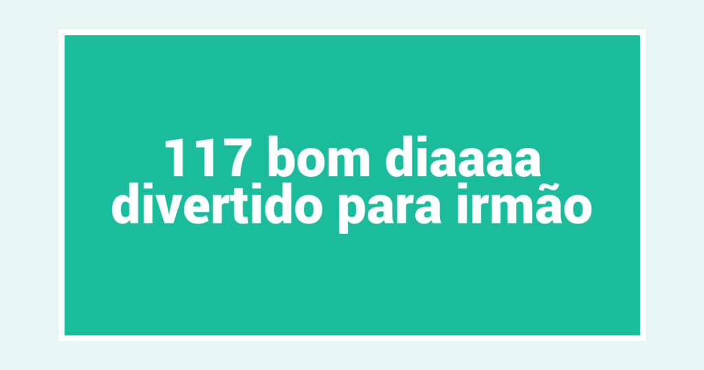 117 bom diaaaa divertido para irmão